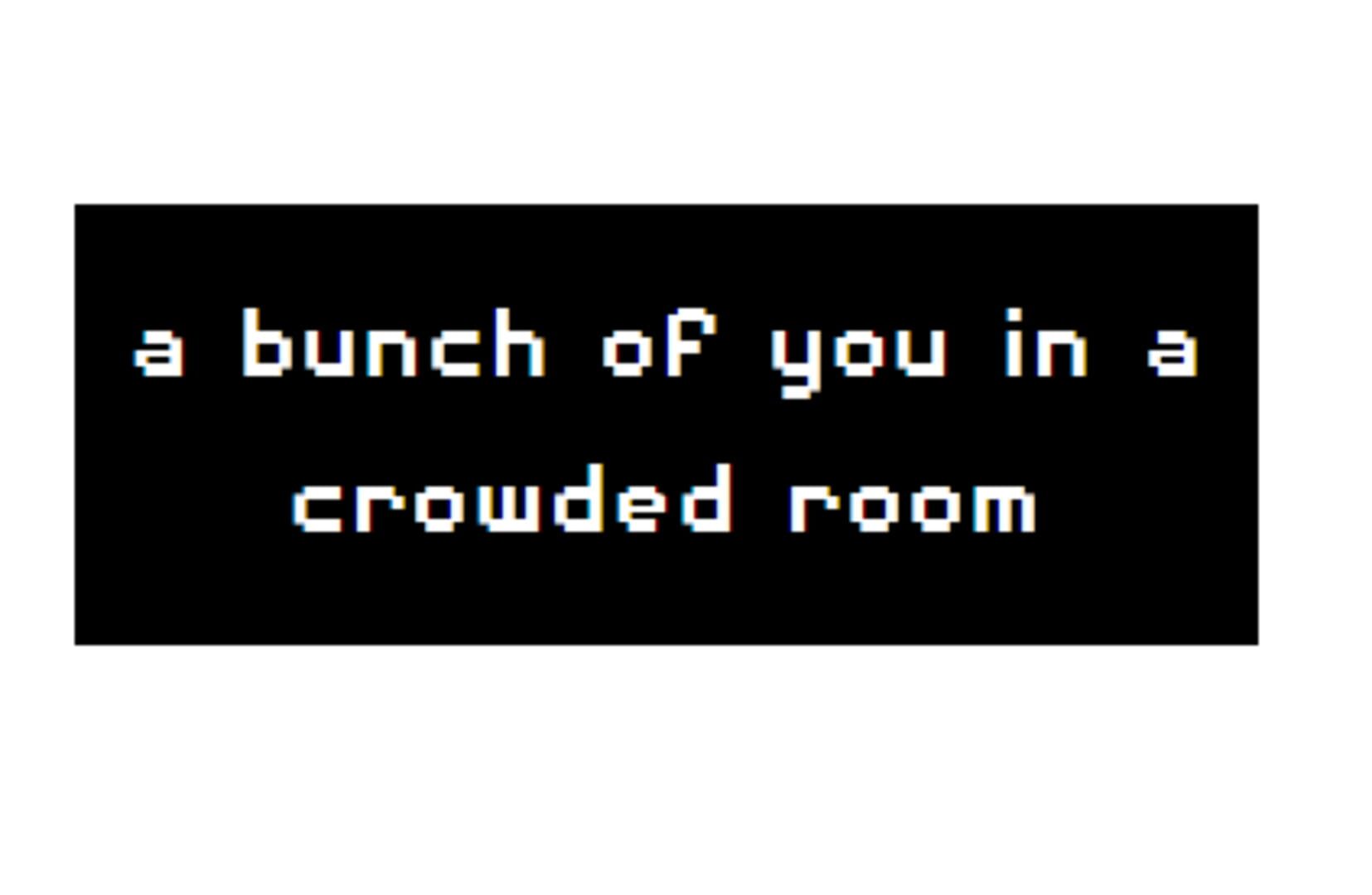 A Bunch of you in a Crowded Room screenshot 1