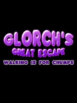 Glorch's Great Escape: Walking is for Chumps