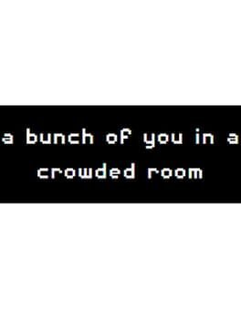 A Bunch of you in a Crowded Room