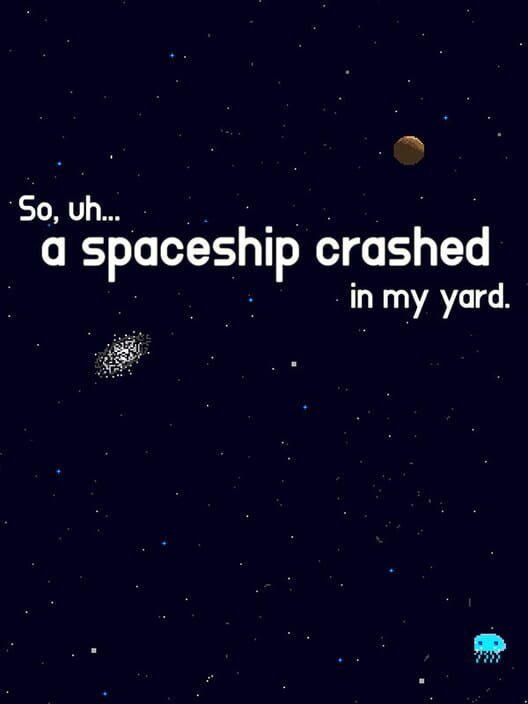So, uh... a spaceship crashed in my yard.