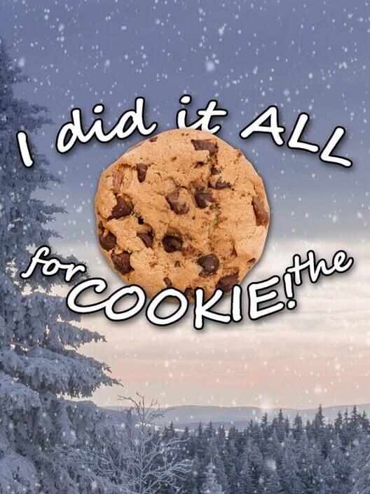 I Did It All For The Cookie!